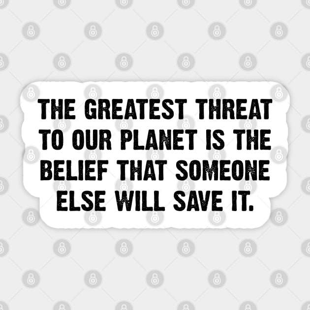 The Greatest Threat To Our Planet Is The  Belief That Someone Else Will Save It. Sticker by Emma